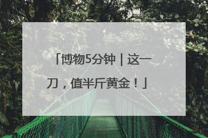博物5分钟｜这一刀，值半斤黄金！