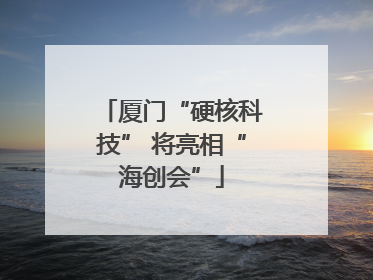 厦门“硬核科技” 将亮相“海创会”