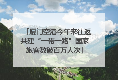 厦门空港今年来往返共建“一带一路”国家旅客数破百万人次