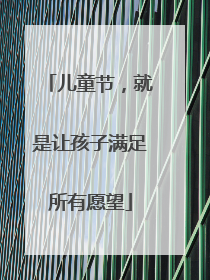 儿童节，就是让孩子满足所有愿望