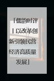 儒韵时评丨以改革创新引领民营经济高质量发展