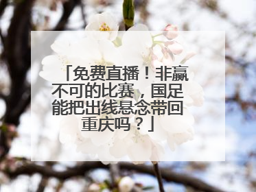 免费直播！非赢不可的比赛，国足能把出线悬念带回重庆吗？