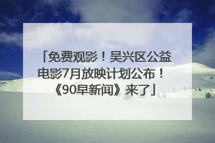 免费观影！吴兴区公益电影7月放映计划公布！《90早新闻》来了