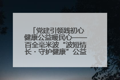 党建引领践初心 健康公益暖民心——百全毫米波“波短情长・守护健康”公益活动进社区
