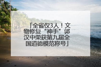 全省仅3人！文物修复“神手”郭汉中荣获第九届全国道德模范称号