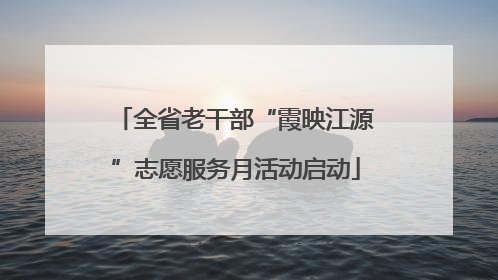全省老干部“霞映江源”志愿服务月活动启动