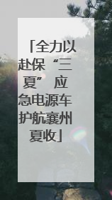 全力以赴保“三夏” 应急电源车护航襄州夏收