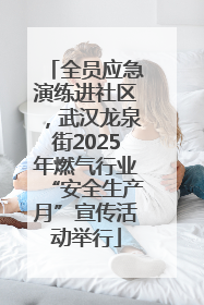 全员应急演练进社区，武汉龙泉街2025年燃气行业“安全生产月”宣传活动举行