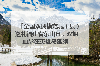 全国双拥模范城（县）巡礼福建省东山县：双拥血脉在英雄岛延续