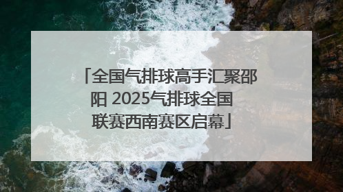 全国气排球高手汇聚邵阳 2025气排球全国联赛西南赛区启幕