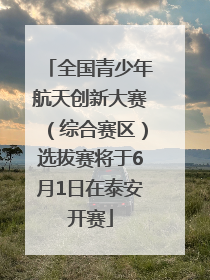 全国青少年航天创新大赛（综合赛区）选拔赛将于6月1日在泰安开赛