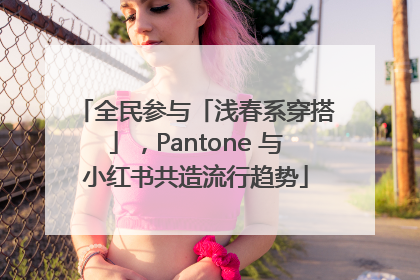 全民参与「浅春系穿搭」，Pantone 与小红书共造流行趋势