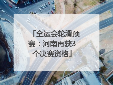 全运会轮滑预赛：河南再获3个决赛资格