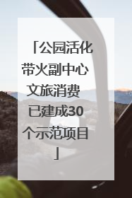 公园活化带火副中心文旅消费 已建成30个示范项目