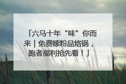 六马十年“味”你而来｜免费嗦粉品烙锅，跑者福利抢先看！