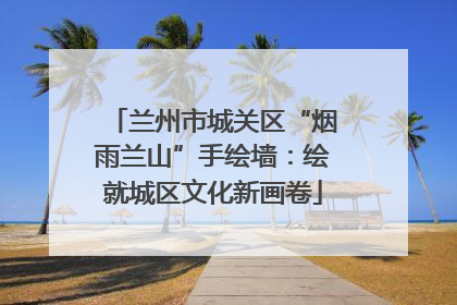 兰州市城关区“烟雨兰山”手绘墙：绘就城区文化新画卷
