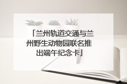 兰州轨道交通与兰州野生动物园联名推出端午纪念卡