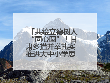 共绘立德树人“同心圆”！甘肃多措并举扎实推进大中小学思政课一体化→