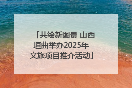 共绘新图景 山西垣曲举办2025年文旅项目推介活动