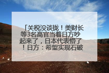 关税没谈拢！美财长等3名高官当着日方吵起来了，日本代表懵了！日方：希望实现石破茂与特朗普的会晤