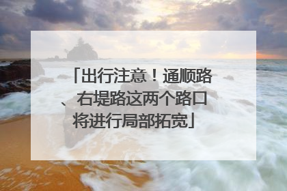 出行注意！通顺路、右堤路这两个路口将进行局部拓宽