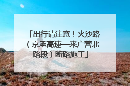 出行请注意！火沙路（京承高速—来广营北路段）断路施工