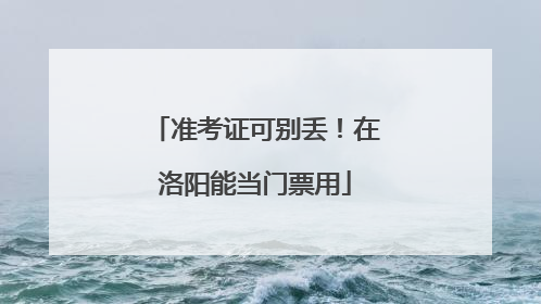 准考证可别丢！在洛阳能当门票用