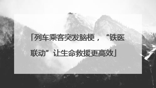 列车乘客突发脑梗，“铁医联动”让生命救援更高效