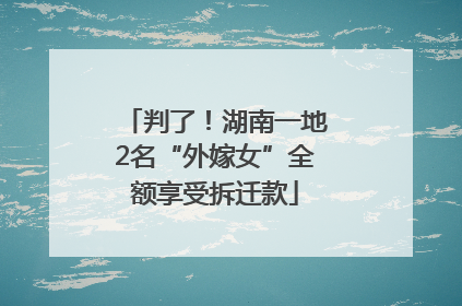 判了！湖南一地2名“外嫁女”全额享受拆迁款