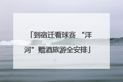 到宿迁看球赛 “洋河”赠酒旅游全安排