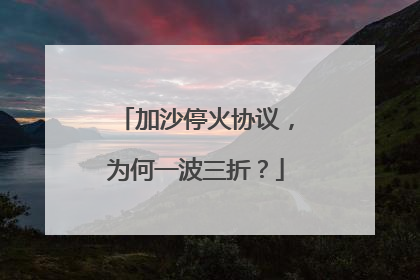 加沙停火协议，为何一波三折？