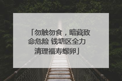 勿触勿食，暗藏致命危险 钱塘区全力清理福寿螺卵
