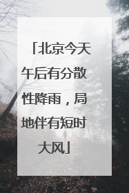 北京今天午后有分散性降雨，局地伴有短时大风