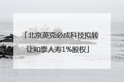 北京英克必成科技拟转让和泰人寿1%股权