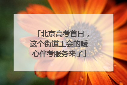 北京高考首日，这个街道工会的暖心伴考服务来了
