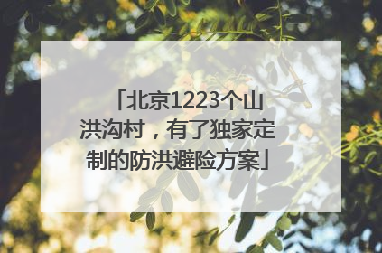 北京1223个山洪沟村，有了独家定制的防洪避险方案