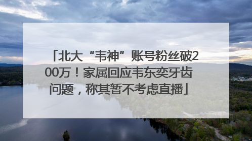 北大“韦神”账号粉丝破200万！家属回应韦东奕牙齿问题，称其暂不考虑直播