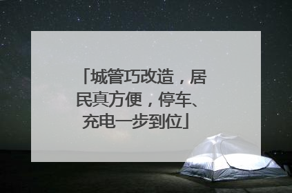 城管巧改造，居民真方便，停车、充电一步到位