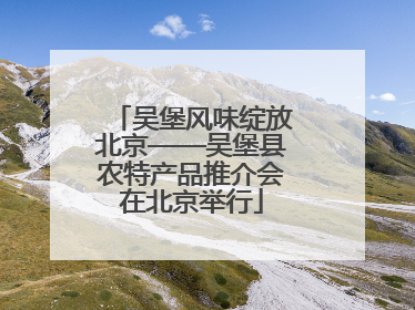 吴堡风味绽放北京——吴堡县农特产品推介会在北京举行