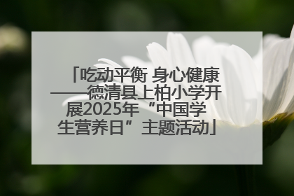 吃动平衡 身心健康——德清县上柏小学开展2025年“中国学生营养日”主题活动