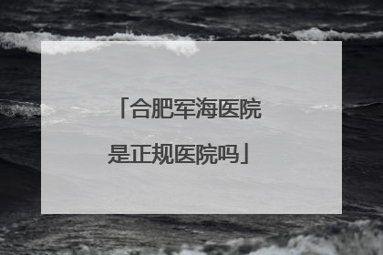 合肥军海医院是正规医院吗