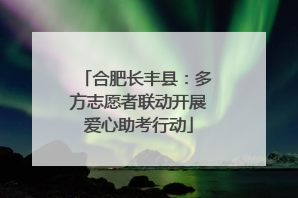 合肥长丰县：多方志愿者联动开展爱心助考行动
