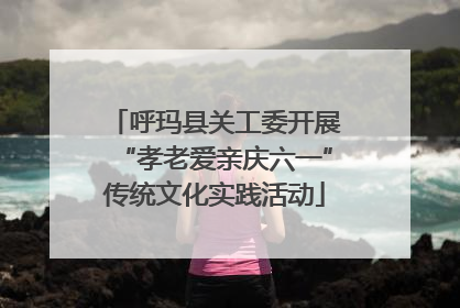 呼玛县关工委开展“孝老爱亲庆六一”传统文化实践活动