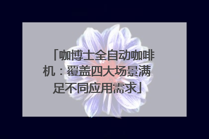 咖博士全自动咖啡机：覆盖四大场景满足不同应用需求