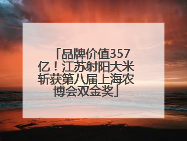 品牌价值357亿！江苏射阳大米斩获第八届上海农博会双金奖