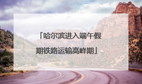 哈尔滨进入端午假期铁路运输高峰期