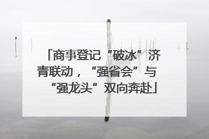 商事登记“破冰”济青联动，“强省会”与“强龙头”双向奔赴