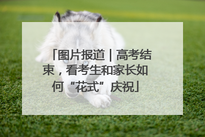 图片报道｜高考结束，看考生和家长如何“花式”庆祝