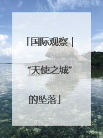 国际观察｜“天使之城”的坠落
