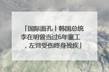 国际面孔丨韩国总统李在明曾当过6年童工，左臂受伤终身残疾
